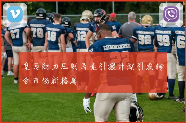 皇马财力压制马竞引援计划引发转会市场新格局