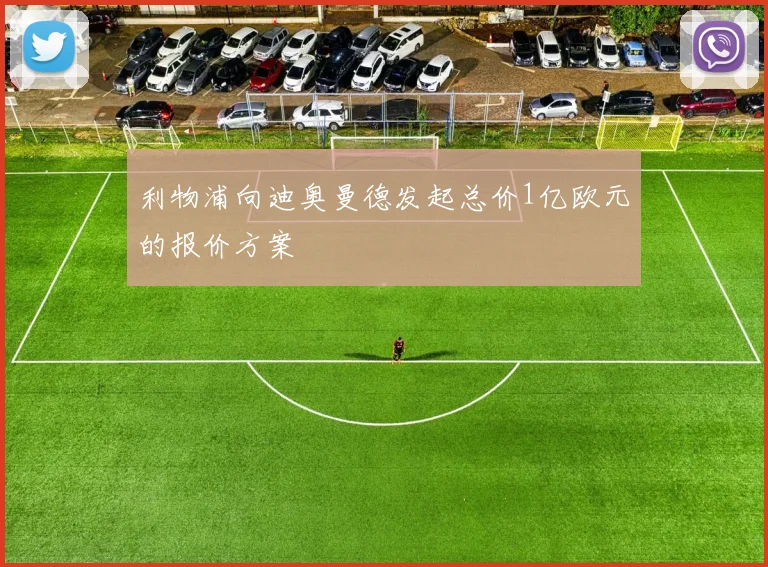 利物浦向迪奥曼德发起总价1亿欧元的报价方案
