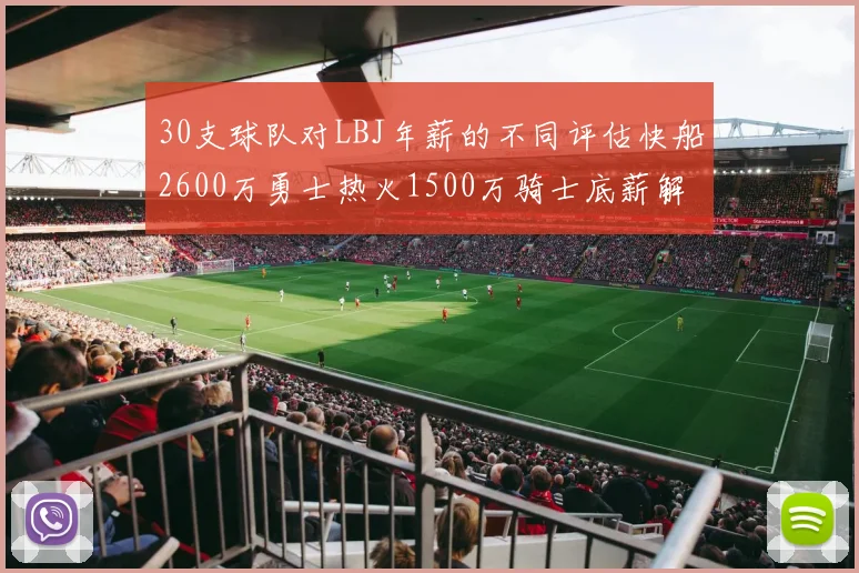 30支球队对LBJ年薪的不同评估快船2600万勇士热火1500万骑士底薪解析