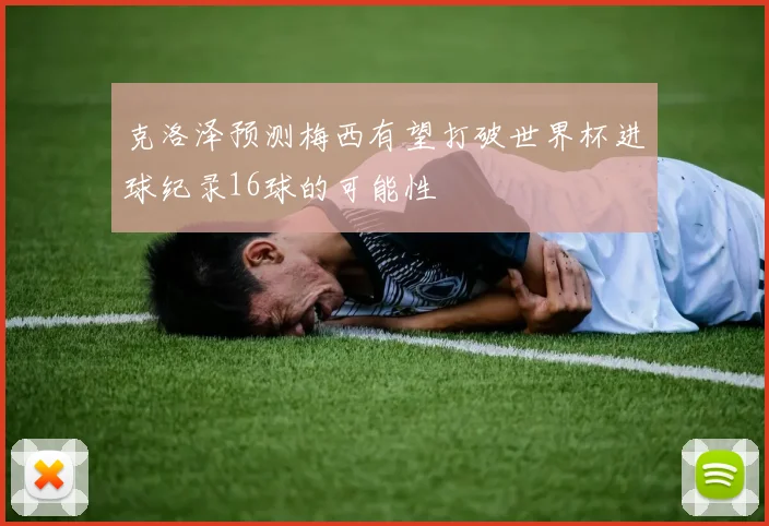 克洛泽预测梅西有望打破世界杯进球纪录16球的可能性
